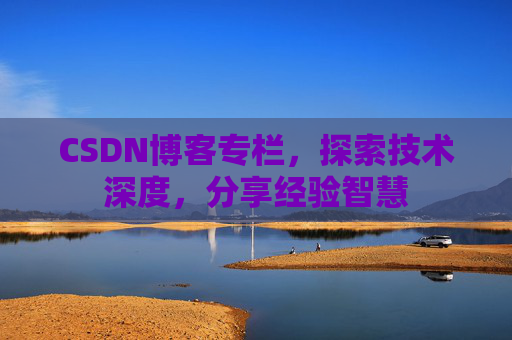 CSDN博客专栏，探索技术深度，分享经验智慧